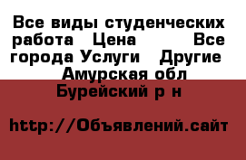 Все виды студенческих работа › Цена ­ 100 - Все города Услуги » Другие   . Амурская обл.,Бурейский р-н